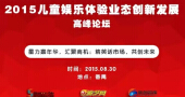 2015儿童娱乐体验业态创新发展高峰论坛即将开启！